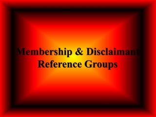 Membership & Disclaimant
Reference Groups
 