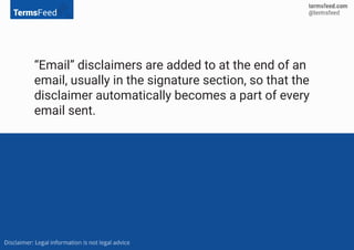 “Email” disclaimers are added to at the end of an
email, usually in the signature section, so that the
disclaimer automatically becomes a part of every
email sent.
 