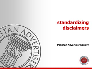 standardizing
disclaimersdisclaimers
Pakistan Advertiser Society
 