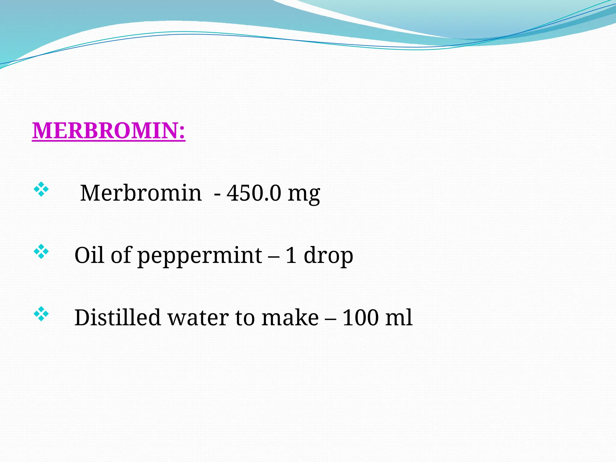 MERBROMIN:
 Merbromin - 450.0 mg
 Oil of peppermint – 1 drop
 Distilled water to make – 100 ml
 