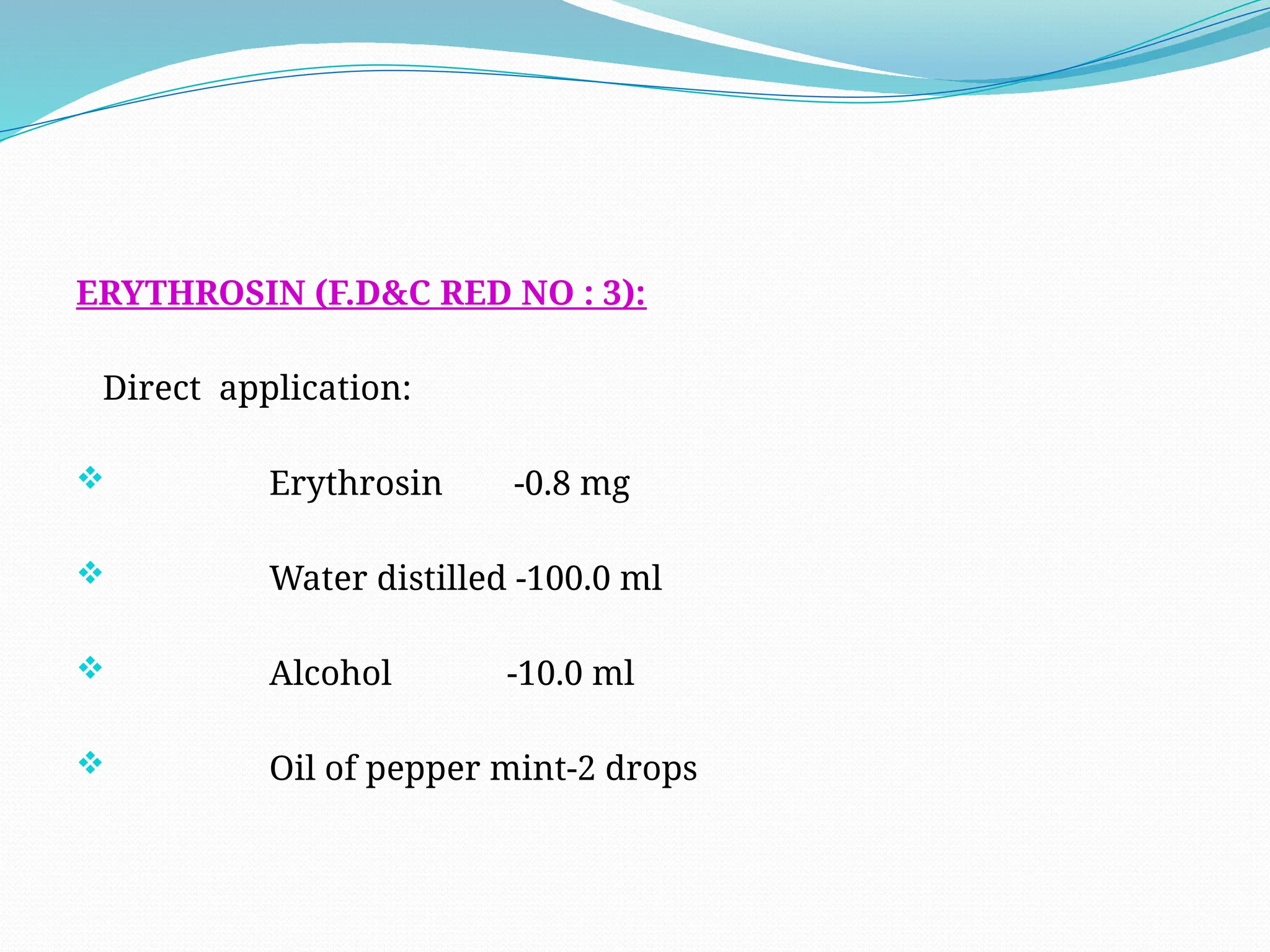 ERYTHROSIN (F.D&C RED NO : 3):
Direct application:
 Erythrosin -0.8 mg
 Water distilled -100.0 ml
 Alcohol -10.0 ml
 Oil of pepper mint-2 drops
 