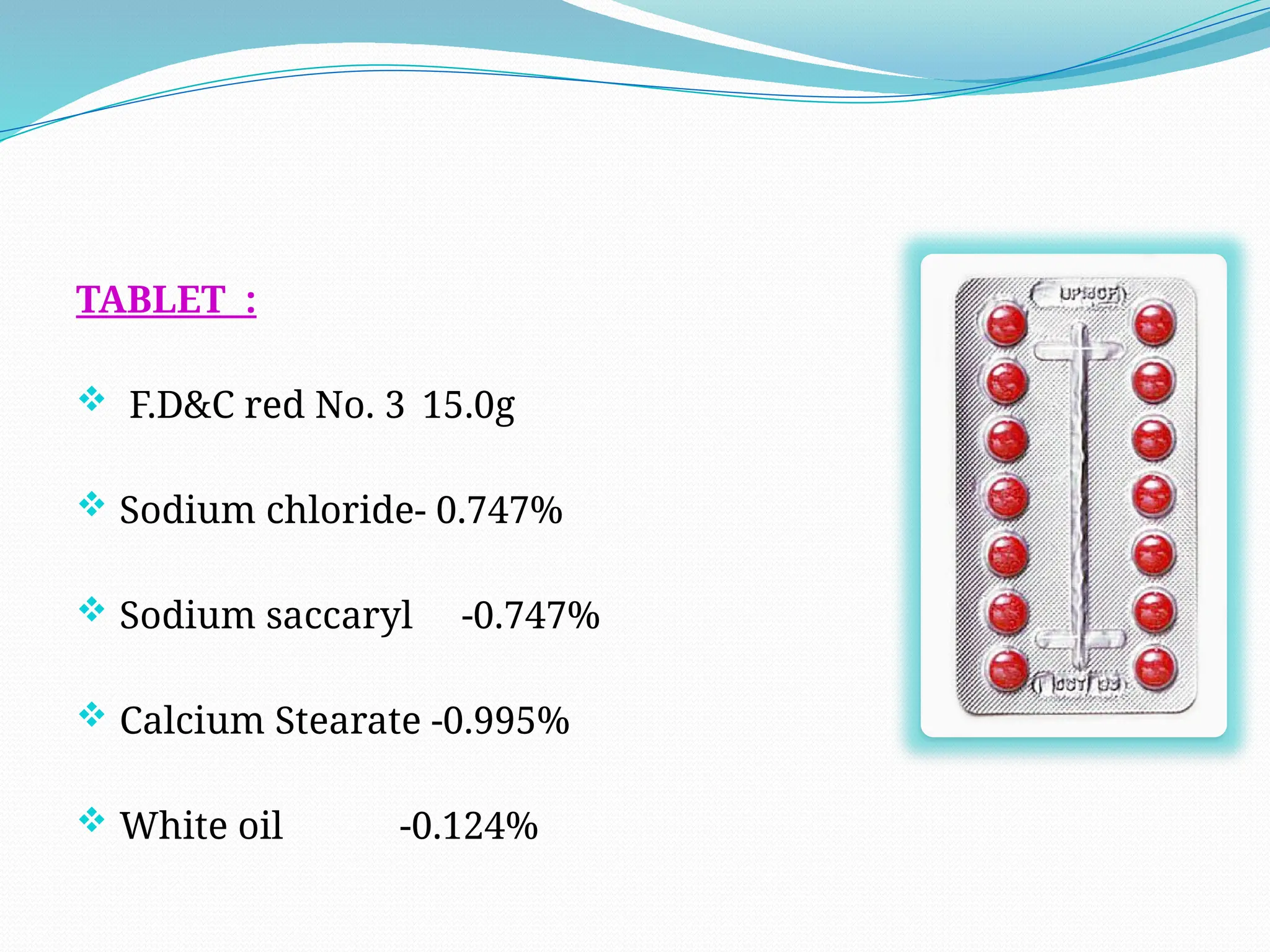TABLET :
 F.D&C red No. 3 15.0g
 Sodium chloride- 0.747%
 Sodium saccaryl -0.747%
 Calcium Stearate -0.995%
 White oil -0.124%
 
