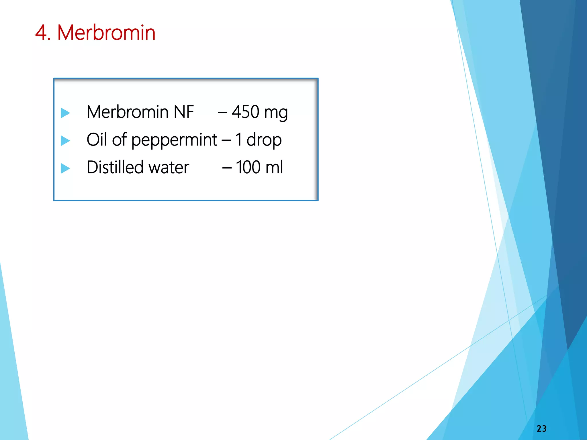 4. Merbromin
 Merbromin NF – 450 mg
 Oil of peppermint – 1 drop
 Distilled water – 100 ml
23
 