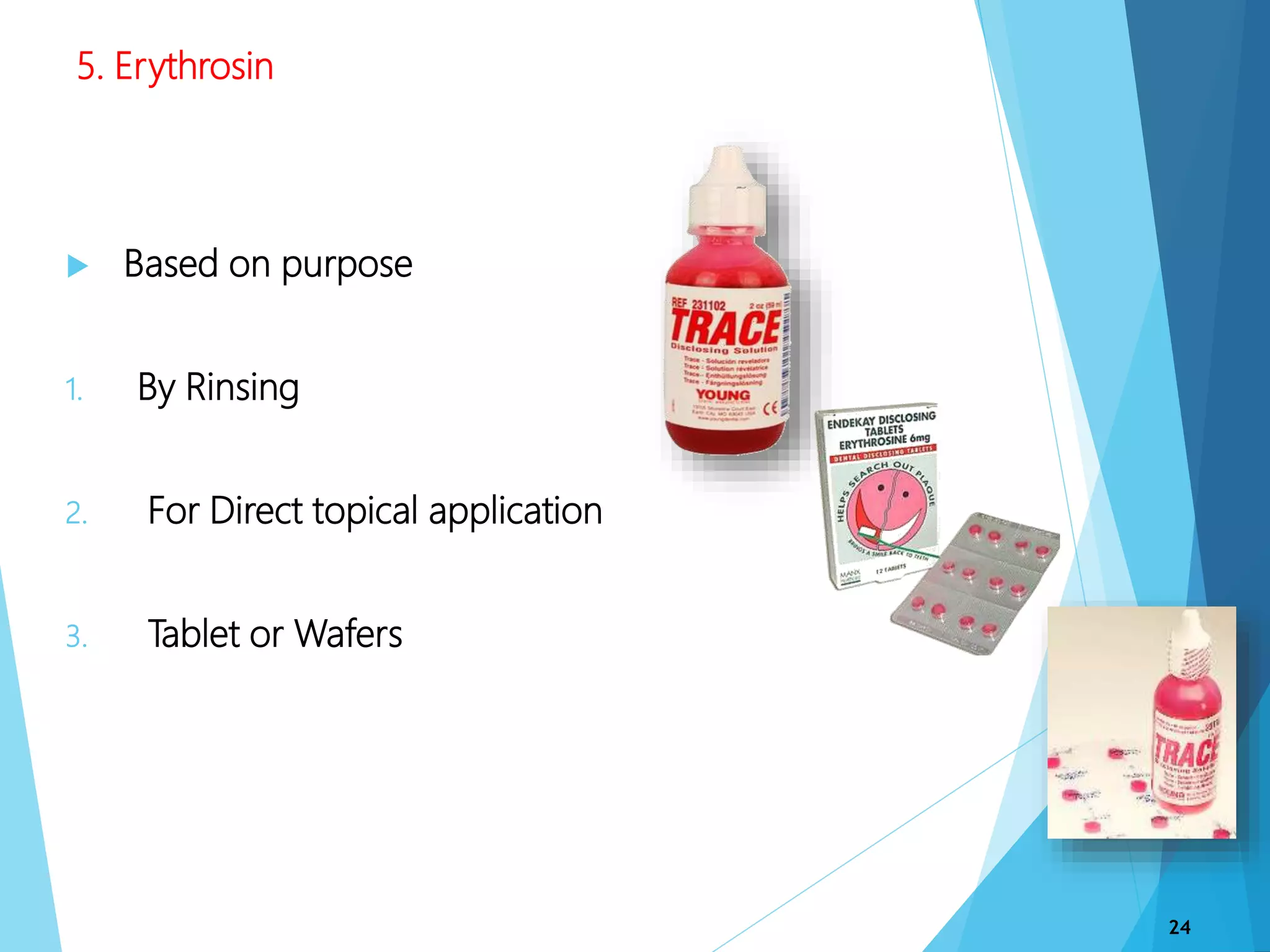 5. Erythrosin
 Based on purpose
1. By Rinsing
2. For Direct topical application
3. Tablet or Wafers
24
 