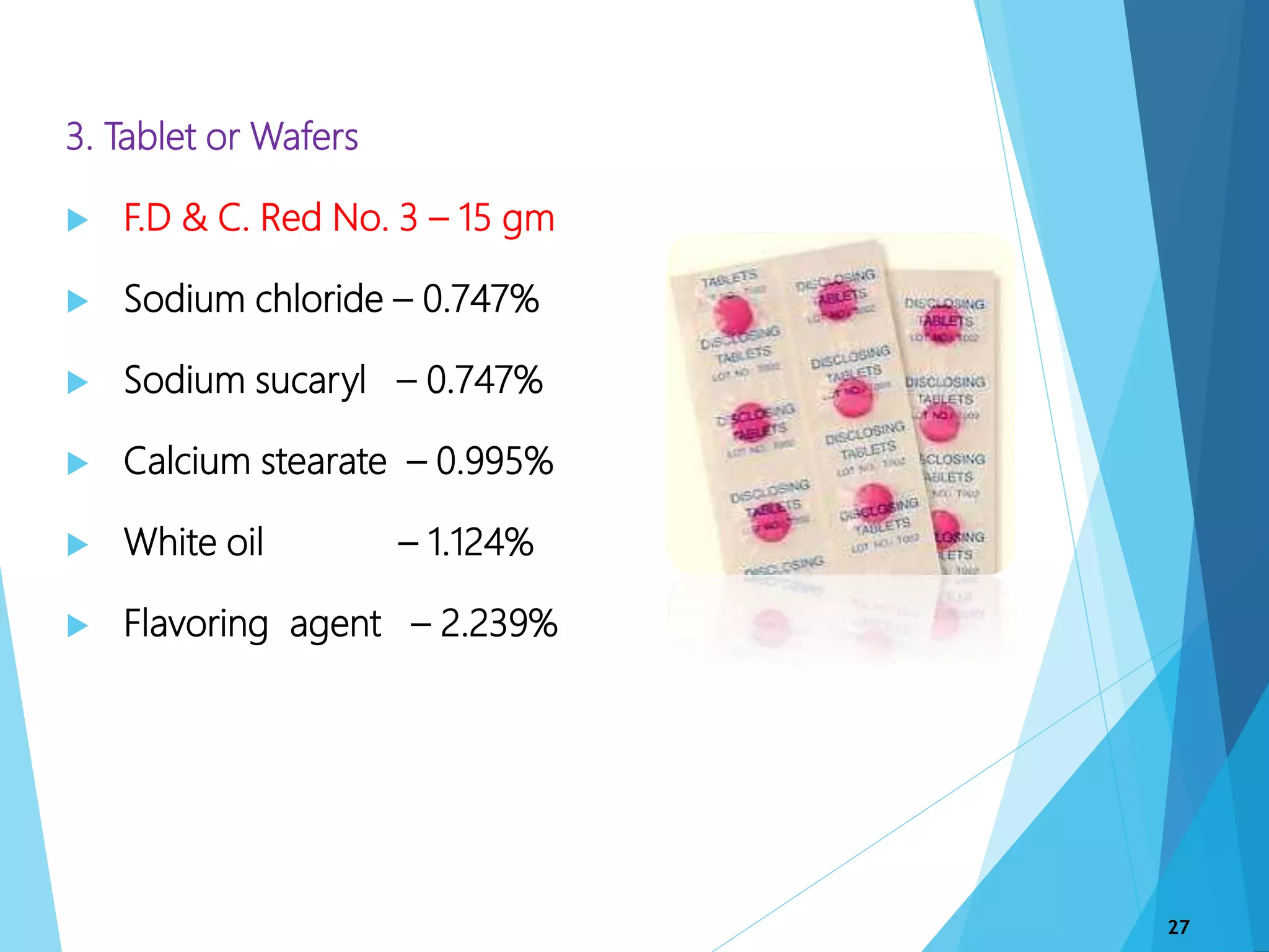 3. Tablet or Wafers
 F.D & C. Red No. 3 – 15 gm
 Sodium chloride – 0.747%
 Sodium sucaryl – 0.747%
 Calcium stearate – 0.995%
 White oil – 1.124%
 Flavoring agent – 2.239%
27
 