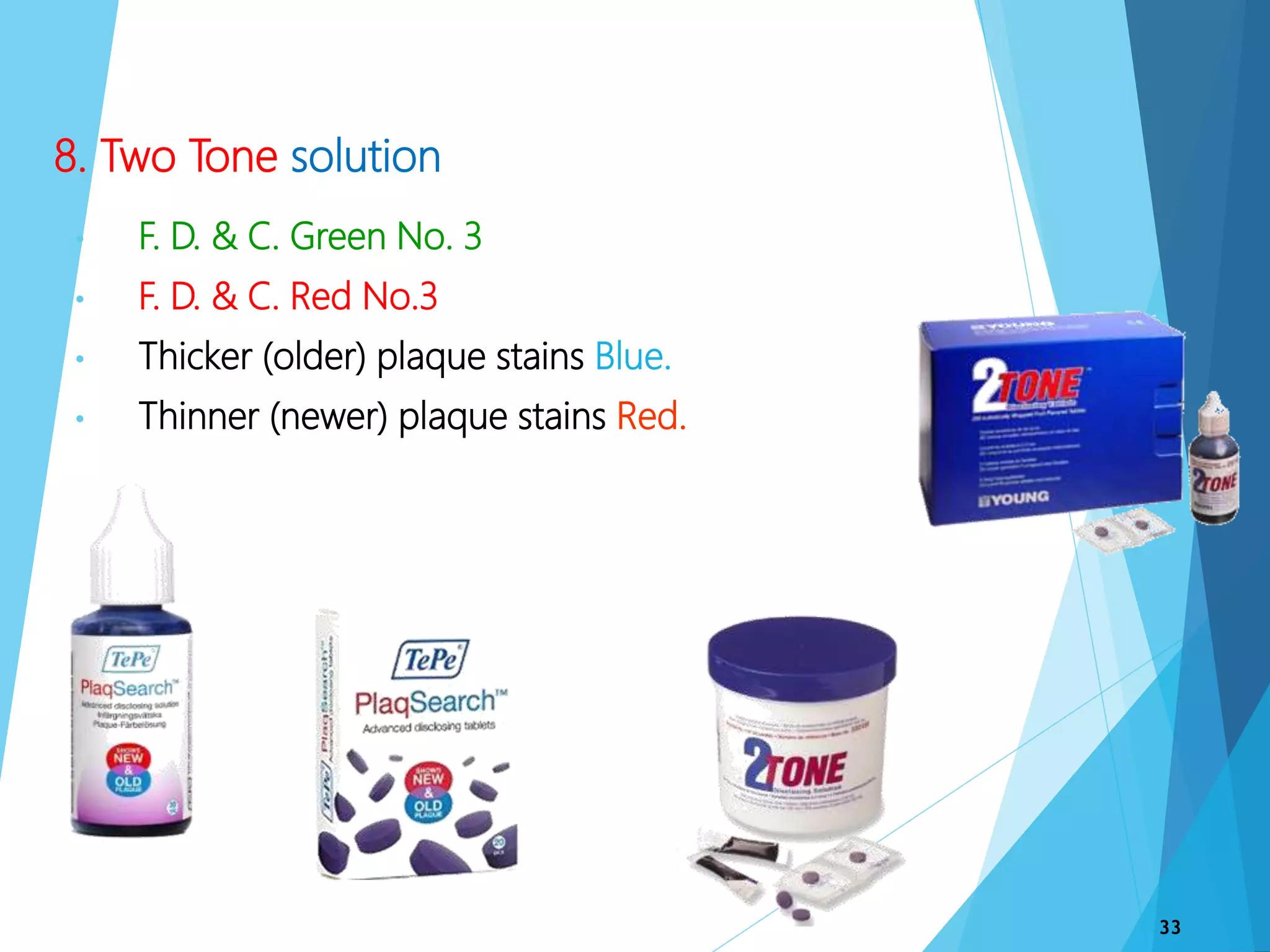 8. Two Tone solution
• F. D. & C. Green No. 3
• F. D. & C. Red No.3
• Thicker (older) plaque stains Blue.
• Thinner (newer) plaque stains Red.
33
 