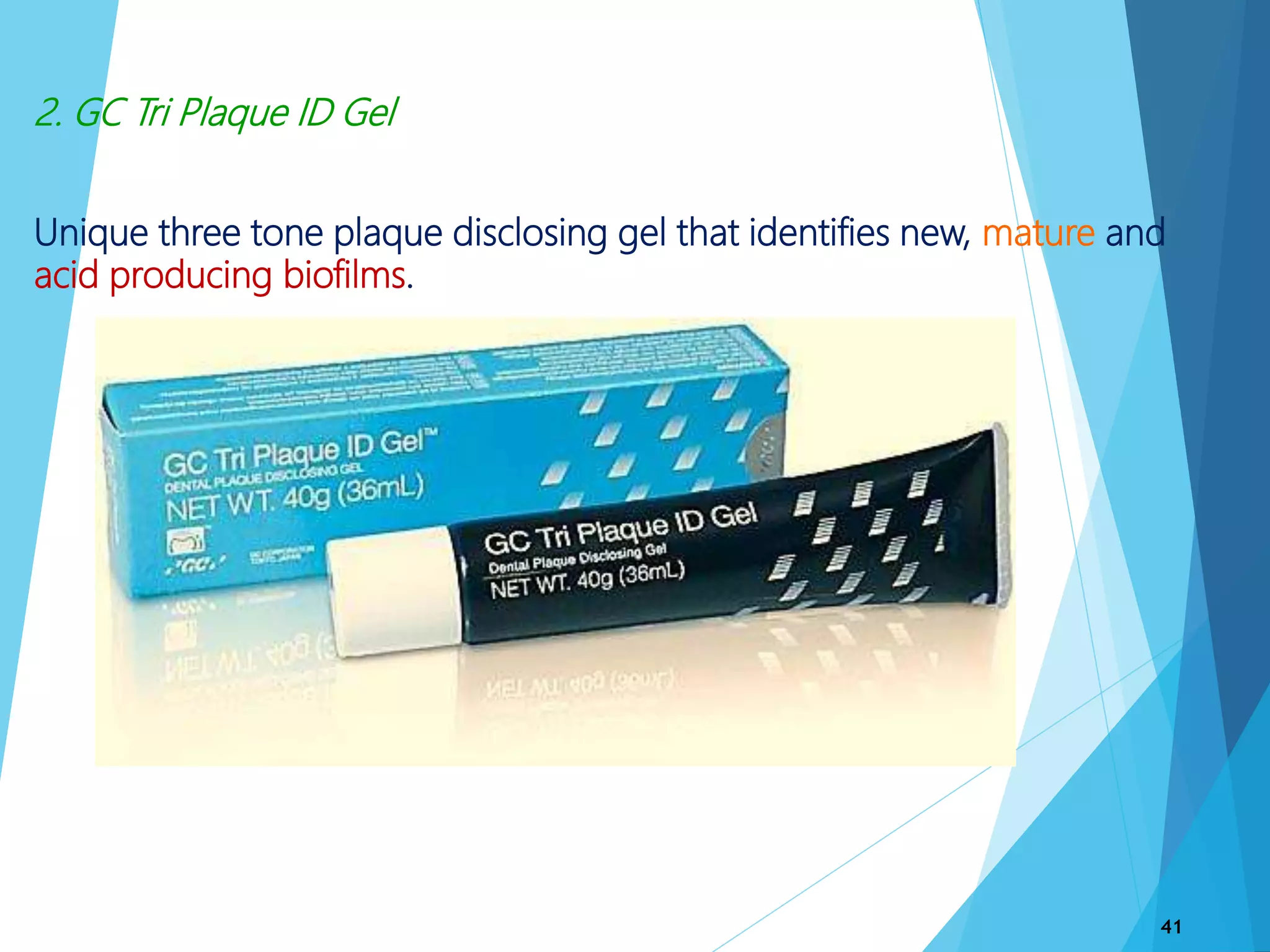 2. GC Tri Plaque ID Gel
Unique three tone plaque disclosing gel that identifies new, mature and
acid producing biofilms.
41
 