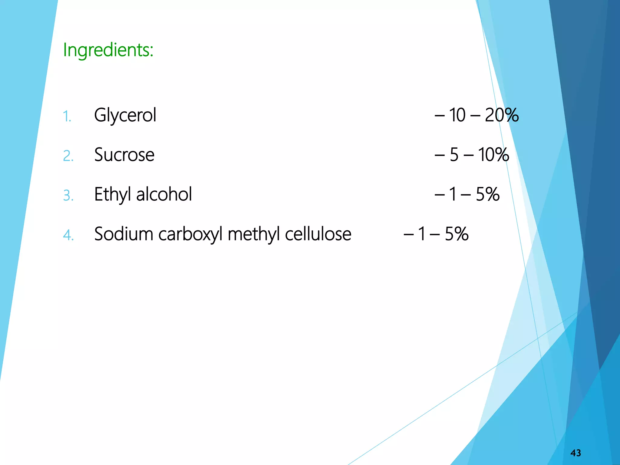 Ingredients:
1. Glycerol – 10 – 20%
2. Sucrose – 5 – 10%
3. Ethyl alcohol – 1 – 5%
4. Sodium carboxyl methyl cellulose – 1 – 5%
43
 