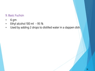 36
9. Basic Fuchsin
• 6 gm
• Ethyl alcohol 100 ml - 95 %
• Used by adding 2 drops to distilled water in a dappen dish.
 