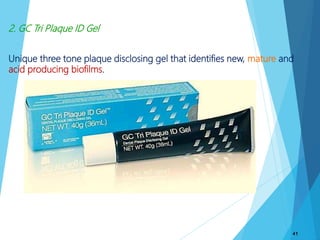 2. GC Tri Plaque ID Gel
Unique three tone plaque disclosing gel that identifies new, mature and
acid producing biofilms.
41
 
