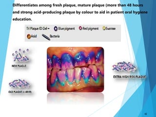  Differentiates among fresh plaque, mature plaque (more than 48 hours
and strong acid-producing plaque by colour to aid in patient oral hygiene
education.
42
 