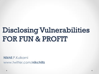 Disclosing Vulnerabilities
FOR FUN & PROFIT

Nikhil.P.Kulkarni
www.twitter.com/nikchillz
 