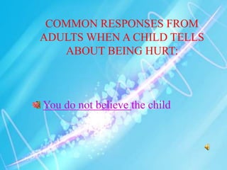 COMMON RESPONSES FROM
ADULTS WHEN A CHILD TELLS
ABOUT BEING HURT:
You do not believe the child
 