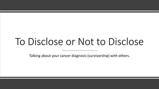 To Disclose or Not to Disclose
Talking about your cancer diagnosis (survivorship) with others.
 