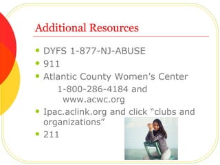Additional Resources DYFS 1-877-NJ-ABUSE 911 Atlantic County Women’s Center 1-800-286-4184 and www.acwc.org Ipac.aclink.org and click “clubs and organizations” 211 