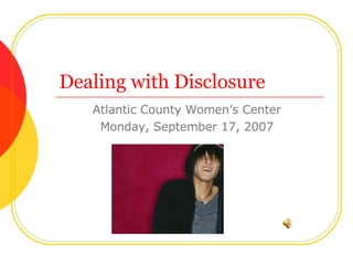 Dealing with Disclosure Atlantic County Women’s Center Monday, September 17, 2007 