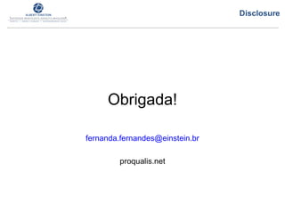 Obrigada!
fernanda.fernandes@einstein.br
proqualis.net
Disclosure
 