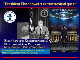 https://www.youtube.com/watch?v=q3u4MU2LaY8&t=46s
https://www.youtube.com/watch?v=S-gJxnQoJ3k
" President Eisenhower’s extraterrestrial guest"
 
