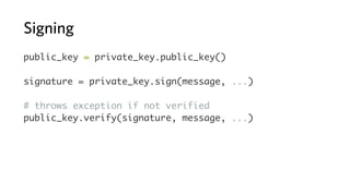Signing
public_key = private_key.public_key()
signature = private_key.sign(message, ...)
# throws exception if not verified
public_key.verify(signature, message, ...)
 