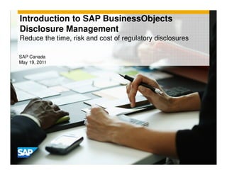 Introduction to SAP BusinessObjects
Disclosure Management
Reduce the time, risk and cost of regulatory disclosures

SAP Canada
May 19, 2011
 