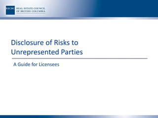 Disclosure of Risks to
Unrepresented Parties
A Guide for Licensees
 