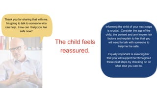 The child feels
reassured.
Informing the child of your next steps
is crucial. Consider the age of the
child, the context a...