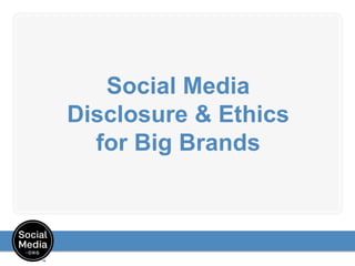 Social Media
Disclosure & Ethics
for Big Brands
 