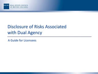 Disclosure of Risks Associated
with Dual Agency
A Guide for Licensees
 