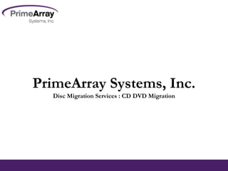 ©2008. PrimeArray All Rights Reserved©2008. PrimeArray All Rights Reserved
PrimeArray Systems, Inc.
Disc Migration Services : CD DVD Migration
 