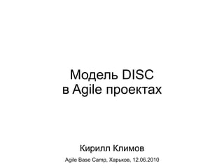 Модель DISC
в Agile проектах



     Кирилл Климов
Agile Base Сamp, Харьков, 12.06.2010
 
