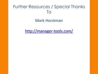 Further Resources / Special Thanks 
To 
Mark Horstman 
http://manager-tools.com/ 
