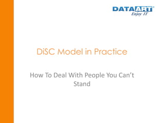 DiSC Model in Practice 
How To Deal With People You Can’t 
Stand 
 