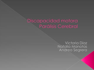 Discapacidad motora Parálisis Cerebral  Victoria Díaz  Natalia Manotas Andrea Segrera  