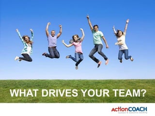 WHAT DRIVES YOUR TEAM?
 