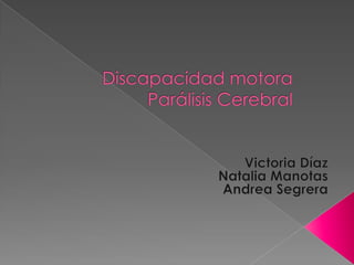 Discapacidad motora Parálisis Cerebral  Victoria Díaz  Natalia Manotas Andrea Segrera  