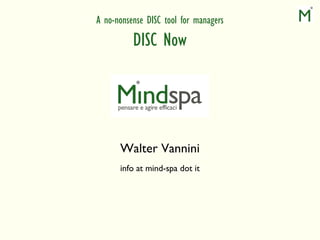A no-nonsense DISC tool for managers
          DISC Now




      Walter Vannini
      info at mind-spa dot it
 