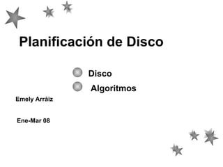Planificación de Disco
Disco
Algoritmos
Emely Arráiz
Ene-Mar 08

 