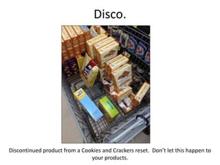 Disco.
Discontinued product from a Cookies and Crackers reset. Don’t let this happen to
your products.
 