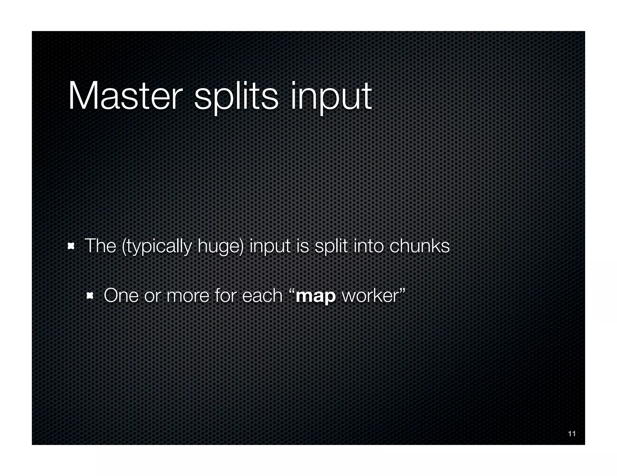 Master splits input


 The (typically huge) input is split into chunks

   One or more for each “map worker”




                                                   11
 
