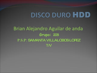 Brian Alejandro Aguilar de anda  Grupo:  208 P.S.P:  SAMANTA VILLALOBOS LOPEZ T/V 