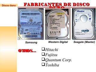 FABRICANTES DE DISCOFABRICANTES DE DISCO
DURODURO
Samsung Western Digital Seagate (Maxtor)
OTROS…OTROS…
Discos durosDiscos duros
Hitachi
Fujitsu
Quantum Corp.
Toshiba
 