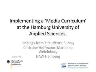 Implementing a ‘Media Curriculum’
at the Hamburg University of
Applied Sciences.
Findings from a Students’ Survey
Christine Hoffmann|Marianne
Wefelnberg
HAW Hamburg
 