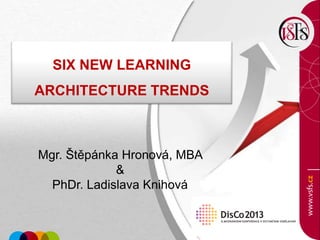 SIX NEW LEARNING
ARCHITECTURE TRENDS
Mgr. Štěpánka Hronová, MBA
&
PhDr. Ladislava Knihová
 