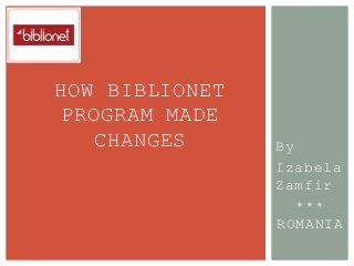 By
Izabela
Zamfir
***
ROMANIA
HOW BIBLIONET
PROGRAM MADE
CHANGES
 