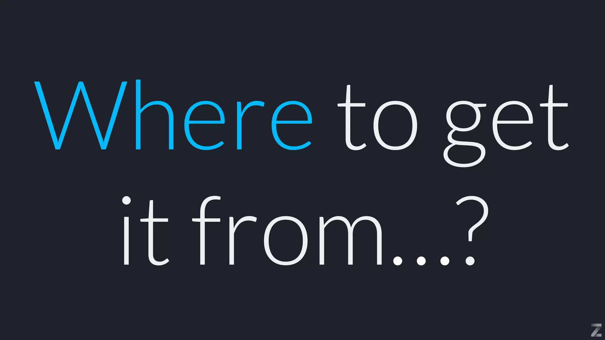 Where to get
it from…?
 