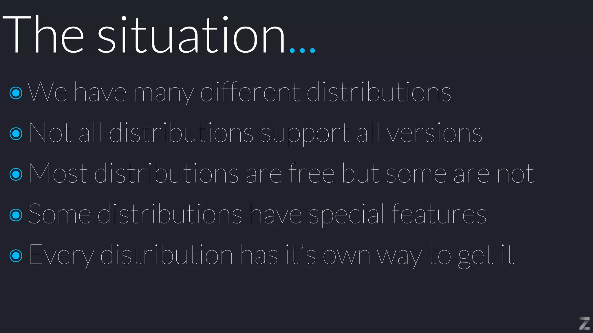The situation...
๏We have many different distributions


๏Not all distributions support all versions


๏Most distributions are free but some are not


๏Some distributions have special features


๏Every distribution has it’s own way to get it
 