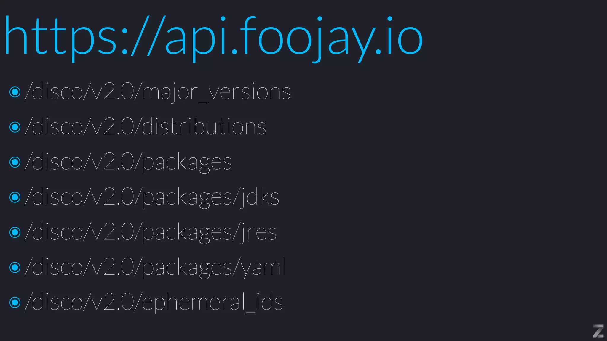 https://api.foojay.io
๏/disco/v2.0/major_versions


๏/disco/v2.0/distributions


๏/disco/v2.0/packages


๏/disco/v2.0/packages/jdks


๏/disco/v2.0/packages/jres


๏/disco/v2.0/packages/yaml


๏/disco/v2.0/ephemeral_ids
 