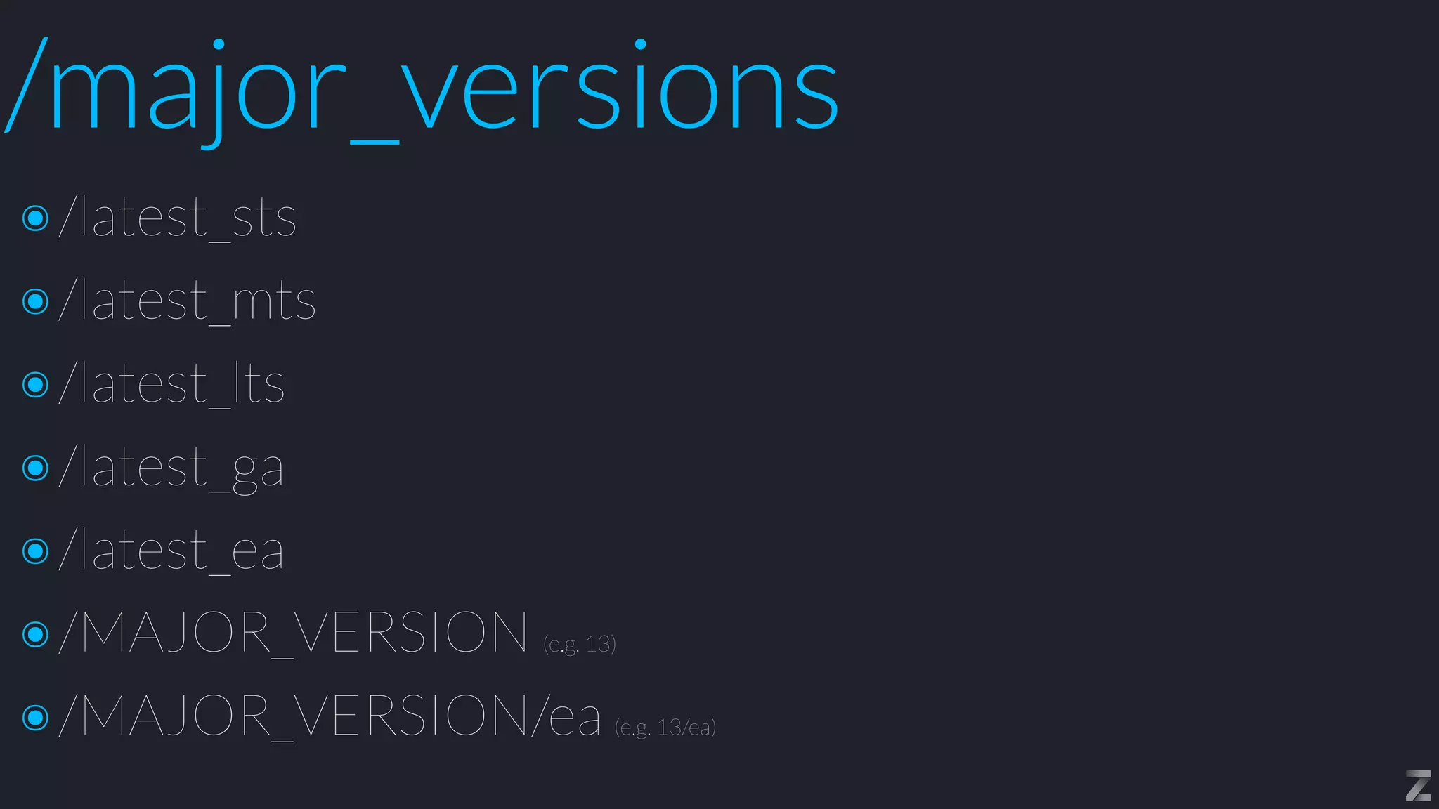 /major_versions
๏/latest_sts


๏/latest_mts


๏/latest_lts


๏/latest_ga


๏/latest_ea


๏/MAJOR_VERSION (e.g. 13)


๏/MAJOR_VERSION/ea (e.g. 13/ea)
 