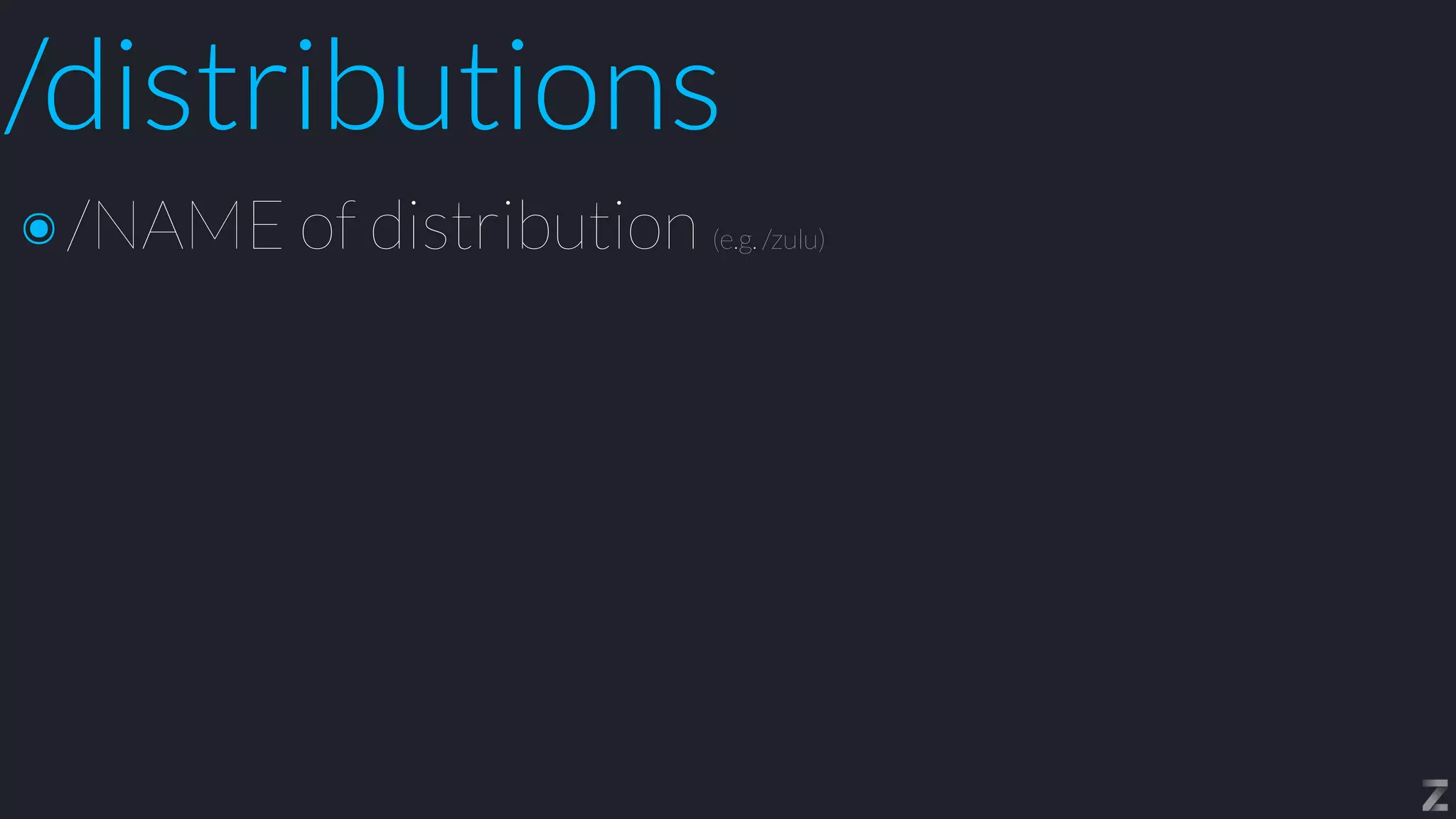 /distributions
๏/NAME of distribution (e.g. /zulu)
 