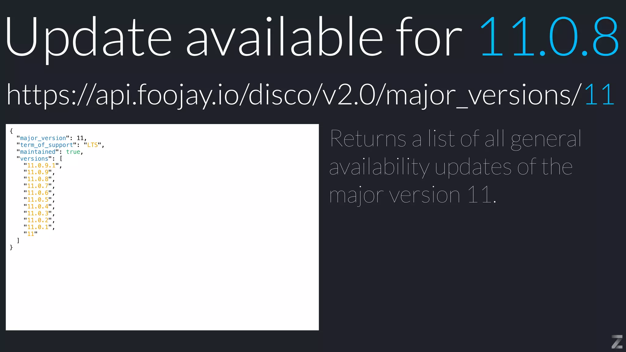 Update available for 11.0.8
{


"major_version": 11,


"term_of_support": "LTS",


"maintained": true,


"versions": [


"11.0.9.1",


"11.0.9",


"11.0.8",


"11.0.7",


"11.0.6",


"11.0.5",


"11.0.4",


"11.0.3",


"11.0.2",


"11.0.1",


"11"


]


}
Returns a list of all general
availability updates of the
major version 11.
https://api.foojay.io/disco/v2.0/major_versions/11
 